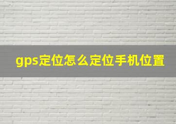 gps定位怎么定位手机位置