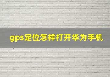 gps定位怎样打开华为手机