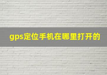 gps定位手机在哪里打开的