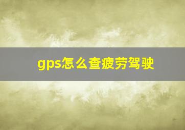 gps怎么查疲劳驾驶