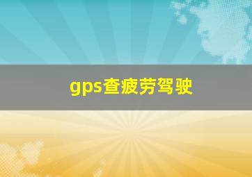 gps查疲劳驾驶