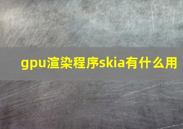 gpu渲染程序skia有什么用