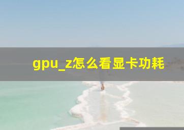 gpu_z怎么看显卡功耗