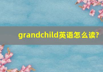 grandchild英语怎么读?