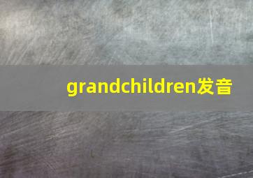 grandchildren发音