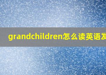 grandchildren怎么读英语发音