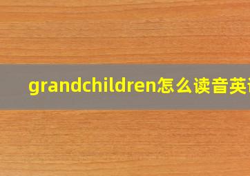 grandchildren怎么读音英语