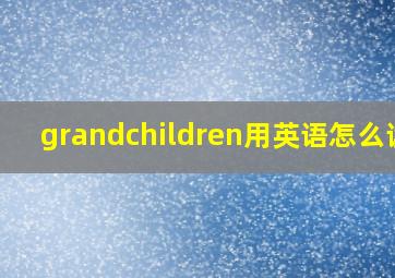 grandchildren用英语怎么读?