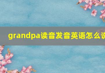 grandpa读音发音英语怎么说