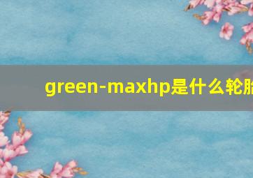 green-maxhp是什么轮胎