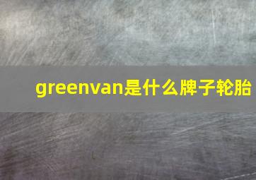 greenvan是什么牌子轮胎