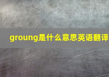 groung是什么意思英语翻译