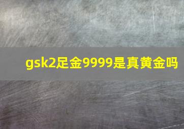 gsk2足金9999是真黄金吗