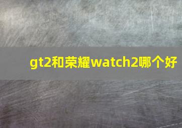 gt2和荣耀watch2哪个好