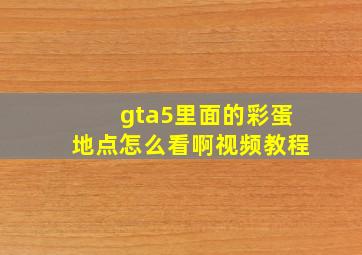 gta5里面的彩蛋地点怎么看啊视频教程