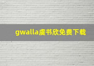 gwalla虞书欣免费下载