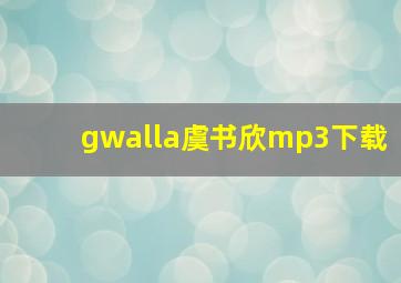 gwalla虞书欣mp3下载