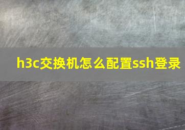 h3c交换机怎么配置ssh登录