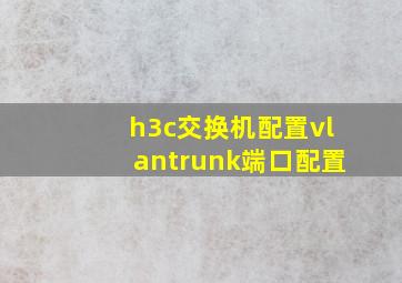 h3c交换机配置vlantrunk端口配置