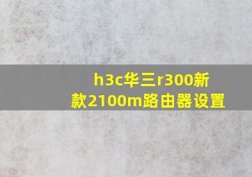 h3c华三r300新款2100m路由器设置