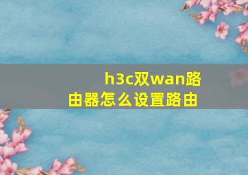 h3c双wan路由器怎么设置路由