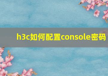 h3c如何配置console密码