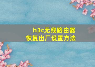 h3c无线路由器恢复出厂设置方法