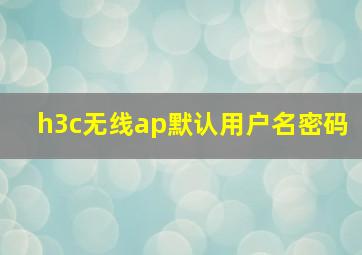 h3c无线ap默认用户名密码