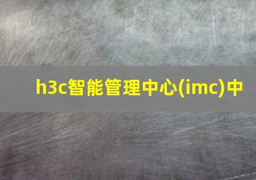 h3c智能管理中心(imc)中