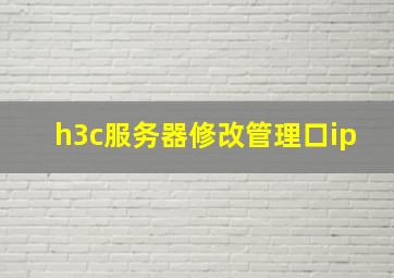 h3c服务器修改管理口ip