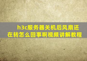 h3c服务器关机后风扇还在转怎么回事啊视频讲解教程