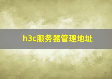 h3c服务器管理地址