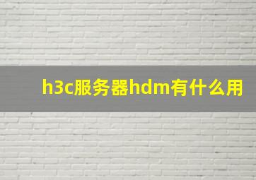 h3c服务器hdm有什么用