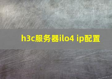 h3c服务器ilo4 ip配置