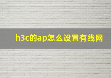 h3c的ap怎么设置有线网