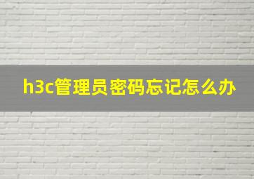 h3c管理员密码忘记怎么办