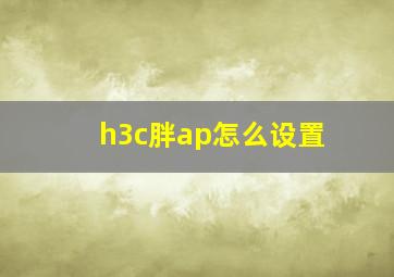 h3c胖ap怎么设置