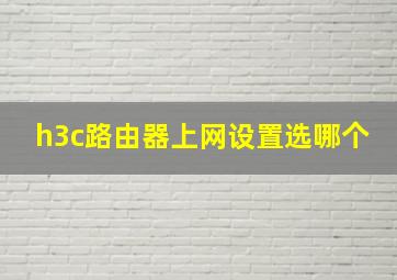 h3c路由器上网设置选哪个