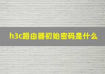 h3c路由器初始密码是什么