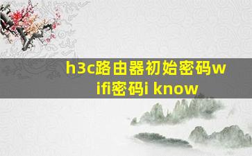 h3c路由器初始密码wifi密码i know