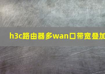 h3c路由器多wan口带宽叠加