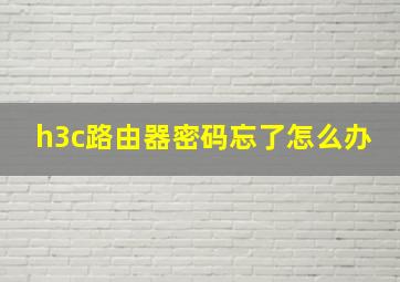 h3c路由器密码忘了怎么办