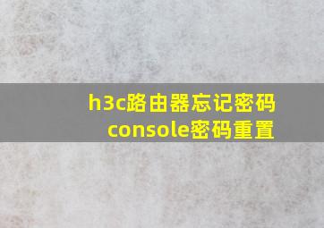 h3c路由器忘记密码console密码重置