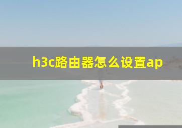 h3c路由器怎么设置ap