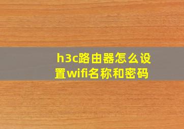 h3c路由器怎么设置wifi名称和密码