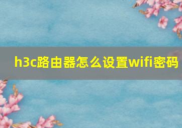 h3c路由器怎么设置wifi密码