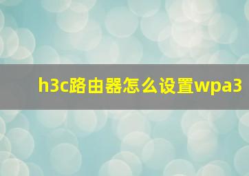 h3c路由器怎么设置wpa3