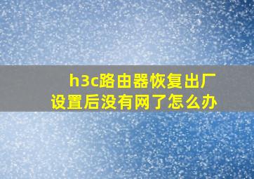 h3c路由器恢复出厂设置后没有网了怎么办