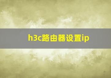 h3c路由器设置ip