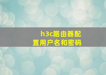 h3c路由器配置用户名和密码